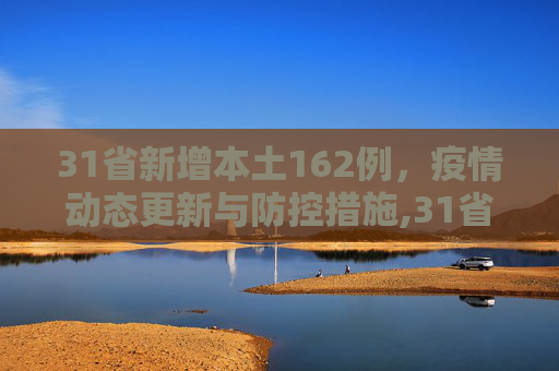 31省新增本土162例，疫情动态更新与防控措施,31省新增本土162例