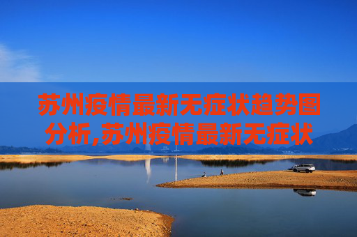 苏州疫情最新无症状趋势图分析,苏州疫情最新无症状趋势图