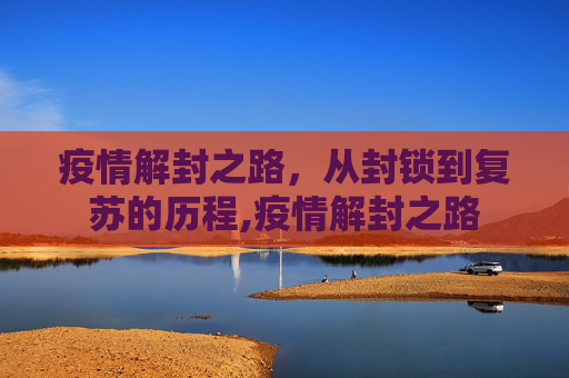 疫情解封之路，从封锁到复苏的历程,疫情解封之路