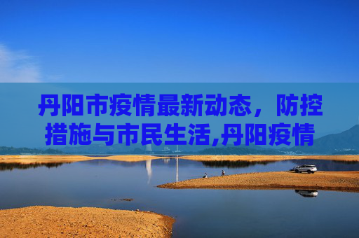 丹阳市疫情最新动态，防控措施与市民生活,丹阳疫情最新图