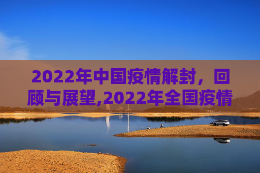 2022年中国疫情解封，回顾与展望,2022年全国疫情解封时间回顾与展望