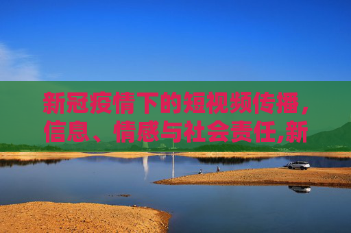 新冠疫情下的短视频传播，信息、情感与社会责任,新冠疫情短视频