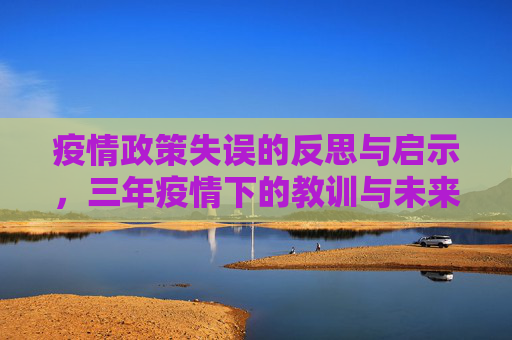 疫情政策失误的反思与启示，三年疫情下的教训与未来展望,三年疫情政策失误的反思与启示