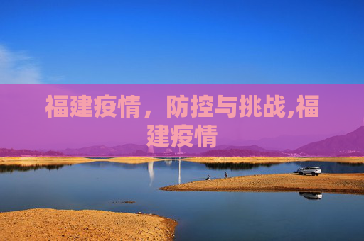 福建疫情，防控与挑战,福建疫情