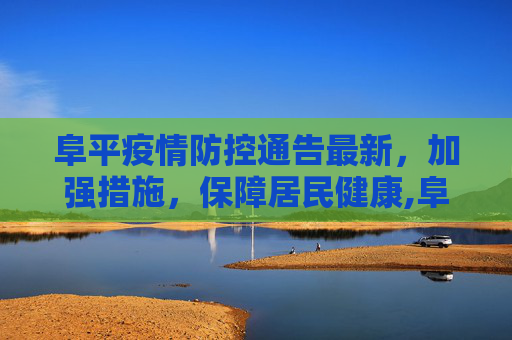 阜平疫情防控通告最新，加强措施，保障居民健康,阜平疫情防控通告最新