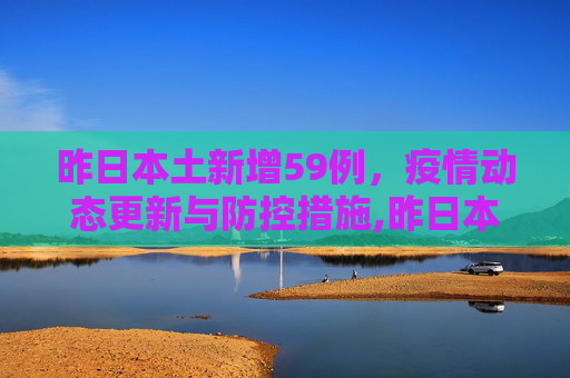昨日本土新增59例，疫情动态更新与防控措施,昨日本土新增59例