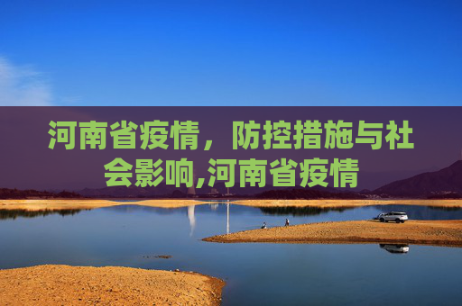 河南省疫情，防控措施与社会影响,河南省疫情