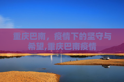 重庆巴南，疫情下的坚守与希望,重庆巴南疫情