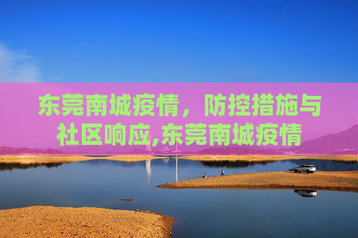东莞南城疫情，防控措施与社区响应,东莞南城疫情