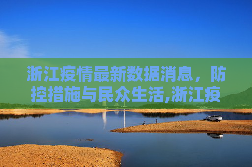 浙江疫情最新数据消息，防控措施与民众生活,浙江疫情最新数据消息