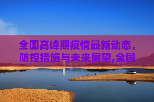 全国高峰期疫情最新动态，防控措施与未来展望,全国高峰期疫情最新