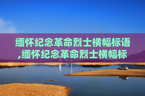 缅怀纪念革命烈士横幅标语,缅怀纪念革命烈士横幅标语