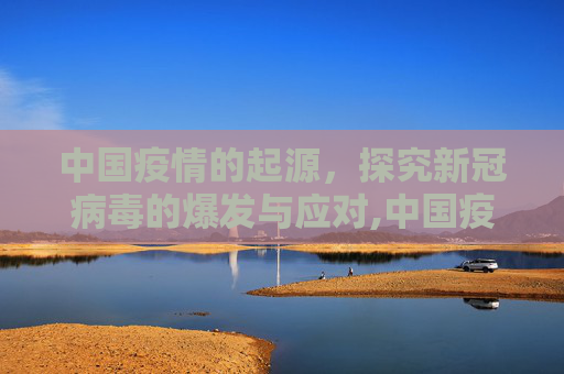 中国疫情的起源，探究新冠病毒的爆发与应对,中国疫情是如何发生的？