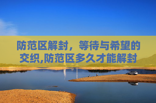 防范区解封，等待与希望的交织,防范区多久才能解封