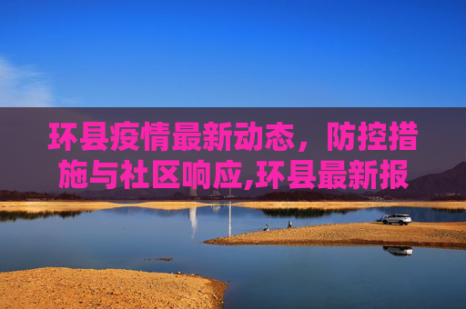 环县疫情最新动态，防控措施与社区响应,环县最新报道疫情