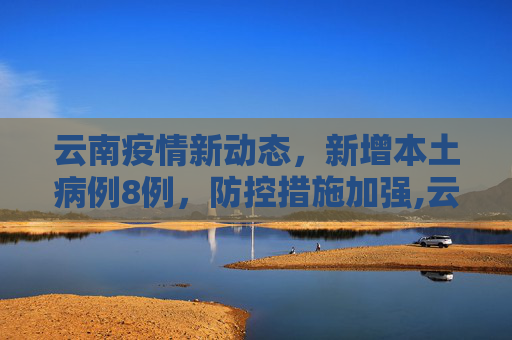 云南疫情新动态，新增本土病例8例，防控措施加强,云南新增本土8例