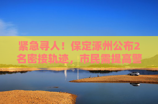 紧急寻人！保定涿州公布2名密接轨迹，市民需提高警惕,紧急寻人!保定涿州公布2名密接轨迹