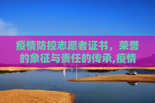 疫情防控志愿者证书，荣誉的象征与责任的传承,疫情防控志愿者证书的作用与意义