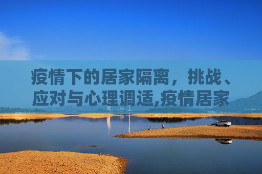 疫情下的居家隔离，挑战、应对与心理调适,疫情居家隔离
