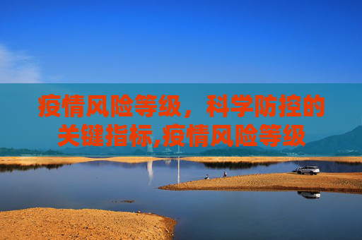 疫情风险等级，科学防控的关键指标,疫情风险等级