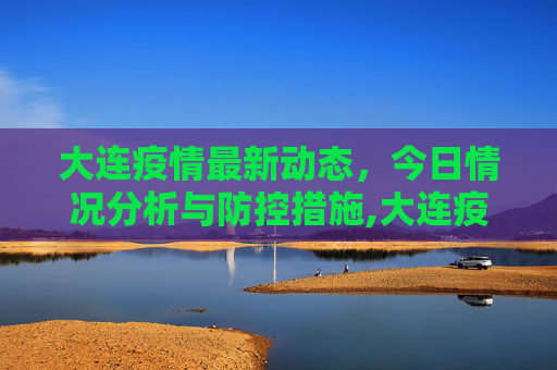 大连疫情最新动态，今日情况分析与防控措施,大连疫情今天最新情况
