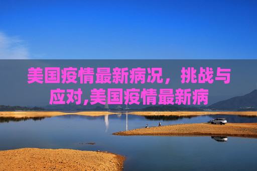 美国疫情最新病况，挑战与应对,美国疫情最新病
