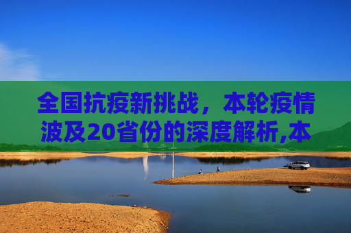 全国抗疫新挑战，本轮疫情波及20省份的深度解析,本轮疫情已波及20省份