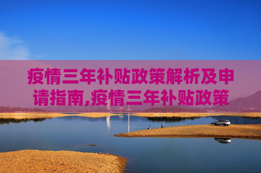 疫情三年补贴政策解析及申请指南,疫情三年补贴政策解析及申请指南