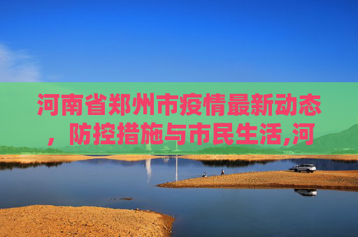 河南省郑州市疫情最新动态，防控措施与市民生活,河南省郑州市疫情最新消息