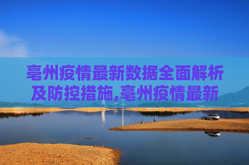 亳州疫情最新数据全面解析及防控措施,亳州疫情最新数据全面解析及防控措施