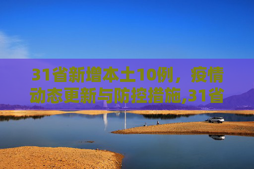 31省新增本土10例，疫情动态更新与防控措施,31省新增本土10例
