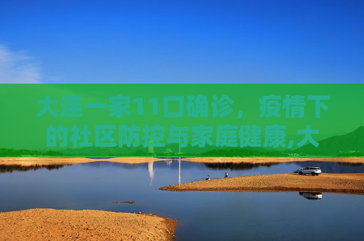 大连一家11口确诊，疫情下的社区防控与家庭健康,大连一家11口确诊