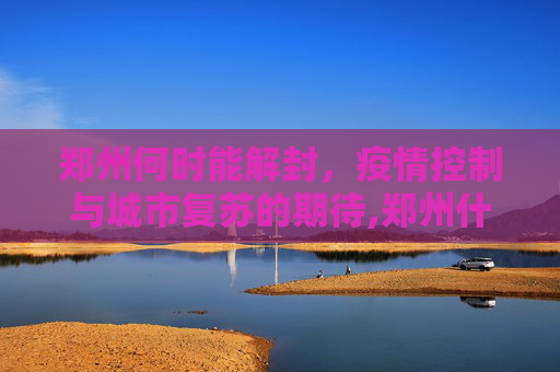 郑州何时能解封，疫情控制与城市复苏的期待,郑州什么时候能解封