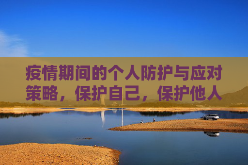 疫情期间的个人防护与应对策略，保护自己，保护他人,疫情期间个人防护措施与应对策略