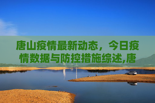 唐山疫情最新动态，今日疫情数据与防控措施综述,唐山疫情最新消息今天
