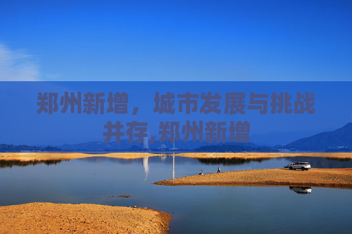 郑州新增，城市发展与挑战并存,郑州新增