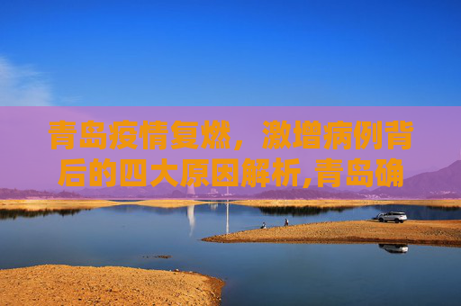 青岛疫情复燃，激增病例背后的四大原因解析,青岛确诊病例激增4大原因
