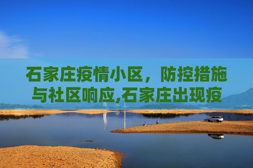 石家庄疫情小区，防控措施与社区响应,石家庄出现疫情的小区