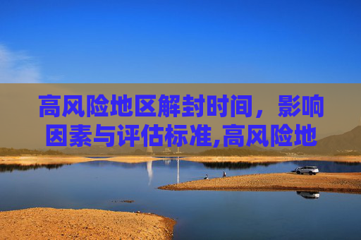 高风险地区解封时间，影响因素与评估标准,高风险地区多久可以解封