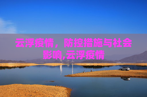 云浮疫情，防控措施与社会影响,云浮疫情