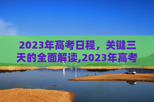 2023年高考日程，关键三天的全面解读,2023年高考是哪三天