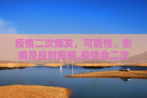 疫情二次爆发，可能性、影响及应对策略,疫情会二次爆发吗