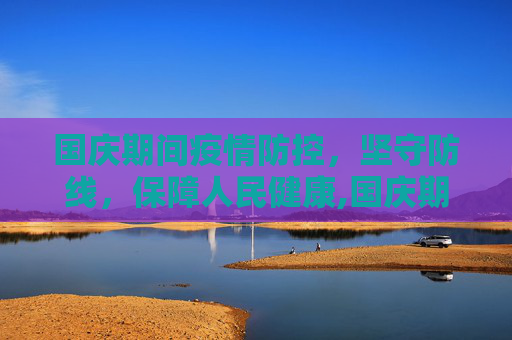 国庆期间疫情防控，坚守防线，保障人民健康,国庆期间疫情防控情况