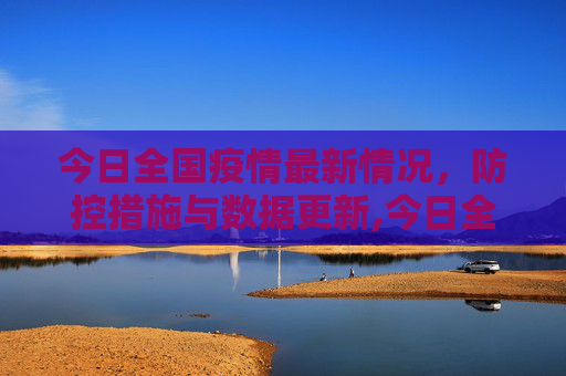 今日全国疫情最新情况，防控措施与数据更新,今日全国疫情最新情况
