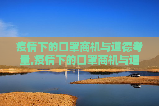 疫情下的口罩商机与道德考量,疫情下的口罩商机与道德考量