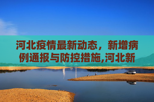 河北疫情最新动态，新增病例通报与防控措施,河北新增疫情最新通报