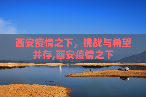 西安疫情之下，挑战与希望并存,西安疫情之下