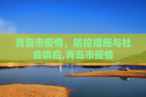 青岛市疫情，防控措施与社会响应,青岛市疫情