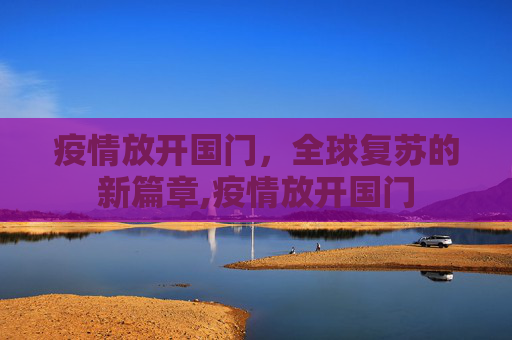 疫情放开国门，全球复苏的新篇章,疫情放开国门