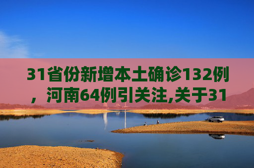 31省份新增本土确诊132例，河南64例引关注,关于31省份新增本土确诊132例河南64例的信息